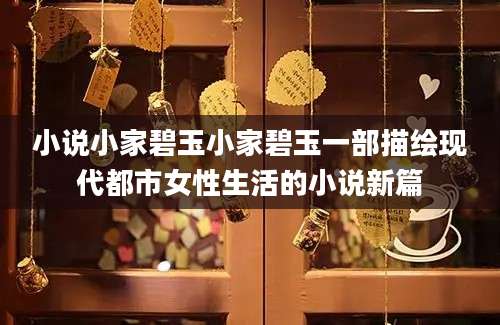 小说小家碧玉小家碧玉一部描绘现代都市女性生活的小说新篇