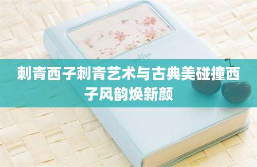 刺青西子刺青艺术与古典美碰撞西子风韵焕新颜