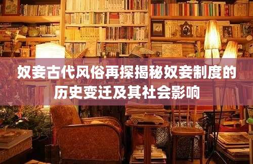 奴妾古代风俗再探揭秘奴妾制度的历史变迁及其社会影响