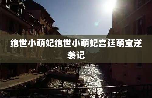 绝世小萌妃绝世小萌妃宫廷萌宝逆袭记