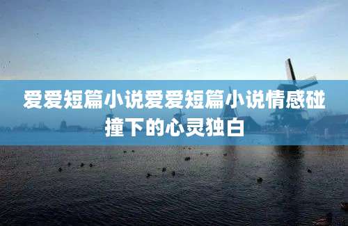 爱爱短篇小说爱爱短篇小说情感碰撞下的心灵独白