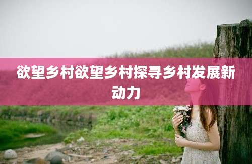 欲望乡村欲望乡村探寻乡村发展新动力
