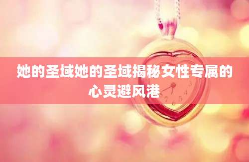 她的圣域她的圣域揭秘女性专属的心灵避风港