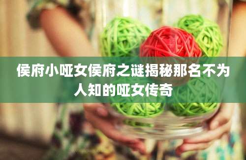 侯府小哑女侯府之谜揭秘那名不为人知的哑女传奇