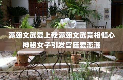 满朝文武爱上我满朝文武竞相倾心神秘女子引发宫廷爱恋潮