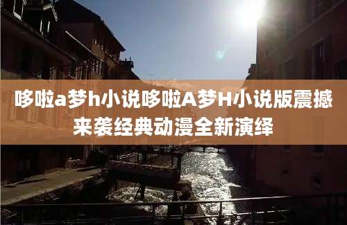哆啦a梦h小说哆啦A梦H小说版震撼来袭经典动漫全新演绎
