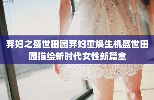 弃妇之盛世田园弃妇重焕生机盛世田园描绘新时代女性新篇章