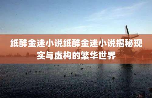纸醉金迷小说纸醉金迷小说揭秘现实与虚构的繁华世界