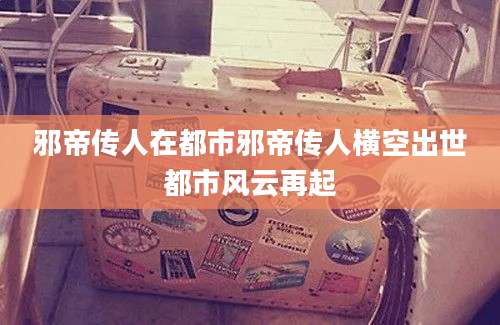 邪帝传人在都市邪帝传人横空出世都市风云再起