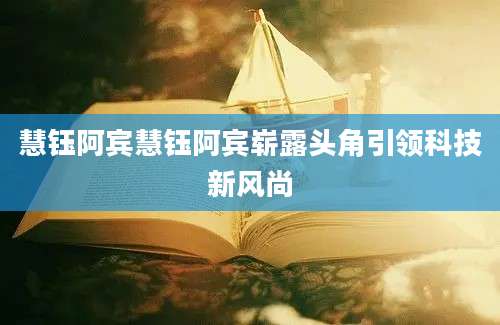 慧钰阿宾慧钰阿宾崭露头角引领科技新风尚