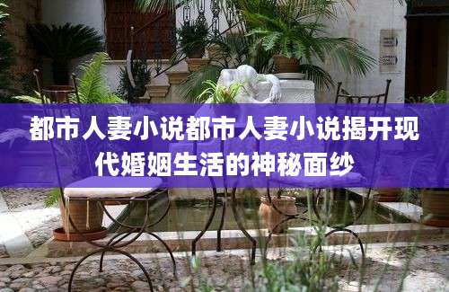 都市人妻小说都市人妻小说揭开现代婚姻生活的神秘面纱