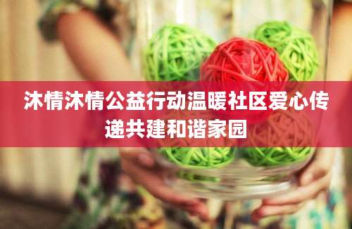 沐情沐情公益行动温暖社区爱心传递共建和谐家园