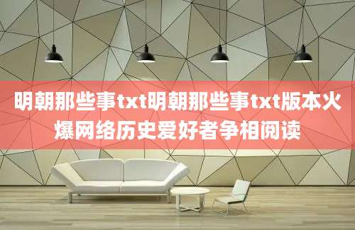 明朝那些事txt明朝那些事txt版本火爆网络历史爱好者争相阅读