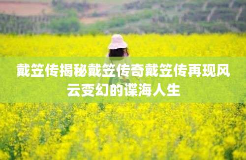 戴笠传揭秘戴笠传奇戴笠传再现风云变幻的谍海人生