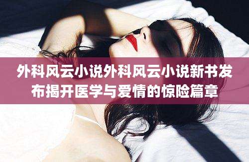 外科风云小说外科风云小说新书发布揭开医学与爱情的惊险篇章