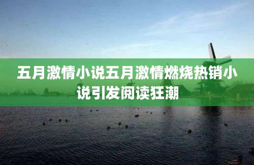 五月激情小说五月激情燃烧热销小说引发阅读狂潮