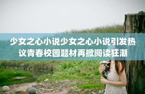 少女之心小说少女之心小说引发热议青春校园题材再掀阅读狂潮