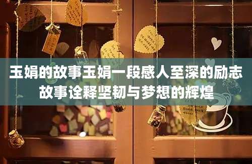 玉娟的故事玉娟一段感人至深的励志故事诠释坚韧与梦想的辉煌