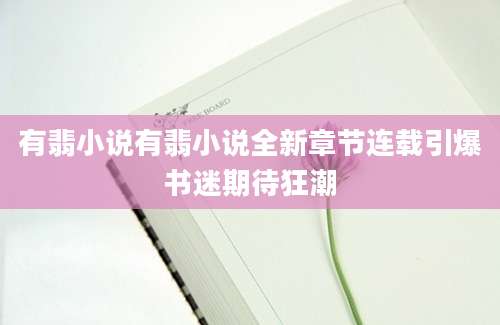 有翡小说有翡小说全新章节连载引爆书迷期待狂潮