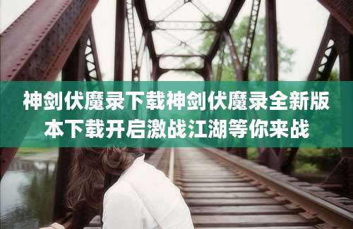 神剑伏魔录下载神剑伏魔录全新版本下载开启激战江湖等你来战