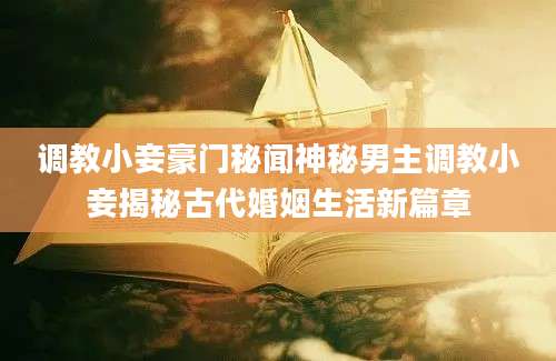 调教小妾豪门秘闻神秘男主调教小妾揭秘古代婚姻生活新篇章