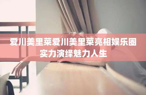 爱川美里菜爱川美里菜亮相娱乐圈实力演绎魅力人生