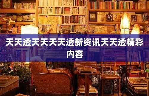 天天透天天天天透新资讯天天透精彩内容