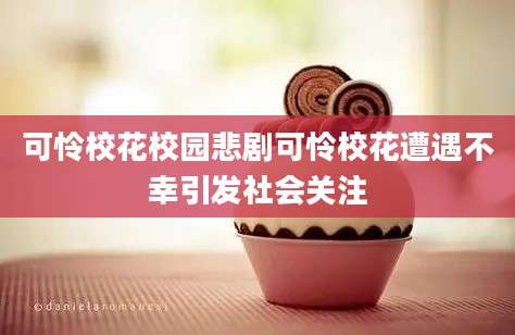 可怜校花校园悲剧可怜校花遭遇不幸引发社会关注
