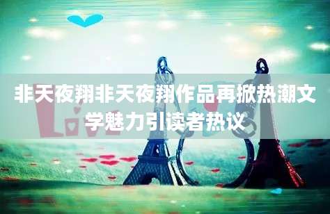 非天夜翔非天夜翔作品再掀热潮文学魅力引读者热议