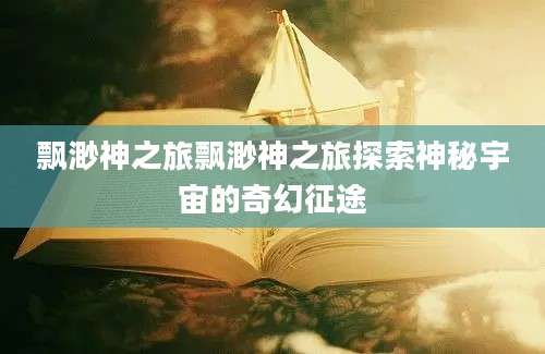 飘渺神之旅飘渺神之旅探索神秘宇宙的奇幻征途