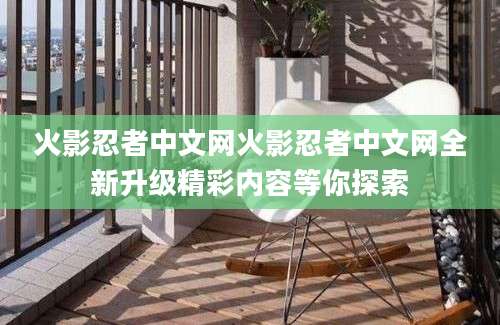 火影忍者中文网火影忍者中文网全新升级精彩内容等你探索