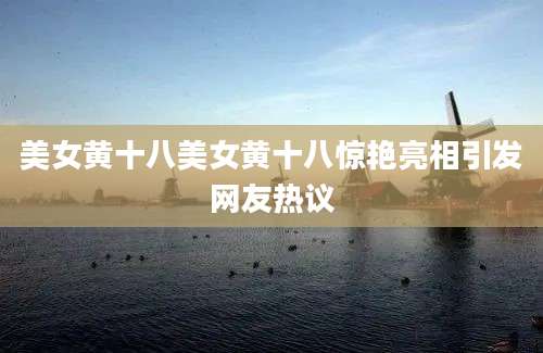 美女黄十八美女黄十八惊艳亮相引发网友热议