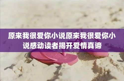 原来我很爱你小说原来我很爱你小说感动读者揭开爱情真谛