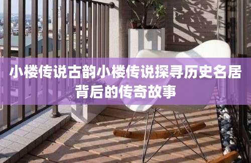 小楼传说古韵小楼传说探寻历史名居背后的传奇故事