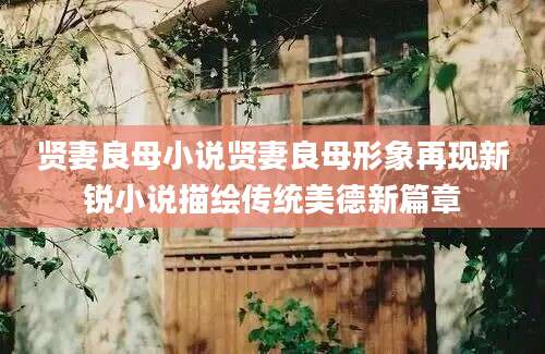 贤妻良母小说贤妻良母形象再现新锐小说描绘传统美德新篇章