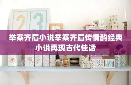举案齐眉小说举案齐眉传情韵经典小说再现古代佳话