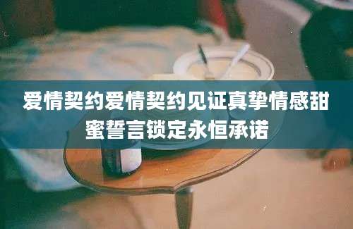 爱情契约爱情契约见证真挚情感甜蜜誓言锁定永恒承诺