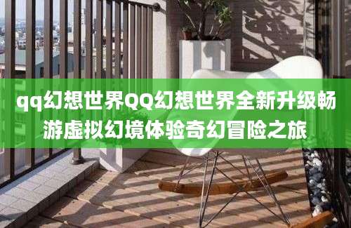 qq幻想世界QQ幻想世界全新升级畅游虚拟幻境体验奇幻冒险之旅