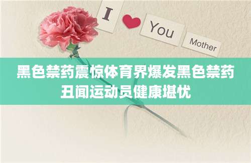 黑色禁药震惊体育界爆发黑色禁药丑闻运动员健康堪忧