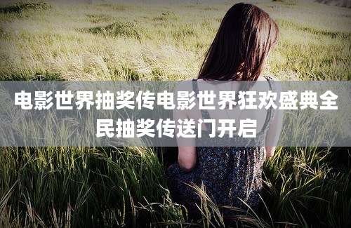 电影世界抽奖传电影世界狂欢盛典全民抽奖传送门开启