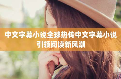 中文字幕小说全球热传中文字幕小说引领阅读新风潮