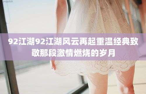 92江湖92江湖风云再起重温经典致敬那段激情燃烧的岁月