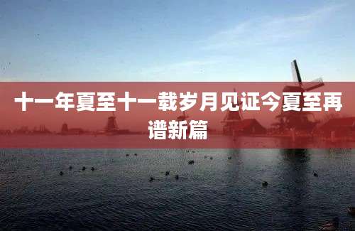 十一年夏至十一载岁月见证今夏至再谱新篇