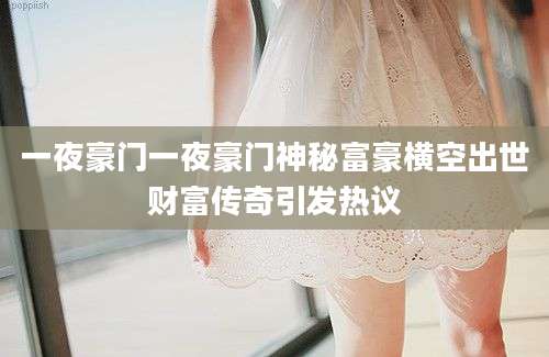 一夜豪门一夜豪门神秘富豪横空出世财富传奇引发热议