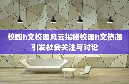 校园h文校园风云揭秘校园h文热潮引发社会关注与讨论