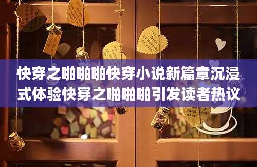 快穿之啪啪啪快穿小说新篇章沉浸式体验快穿之啪啪啪引发读者热议