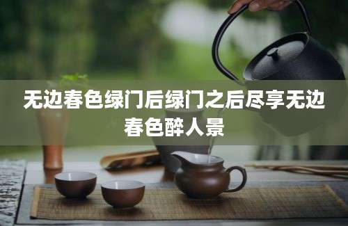 无边春色绿门后绿门之后尽享无边春色醉人景