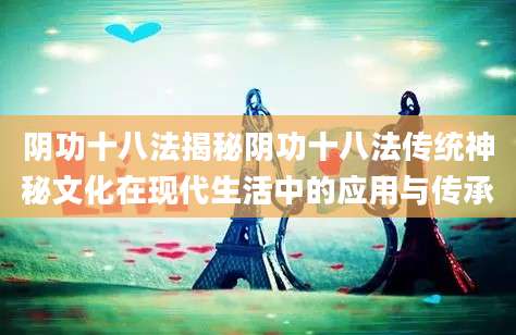 阴功十八法揭秘阴功十八法传统神秘文化在现代生活中的应用与传承