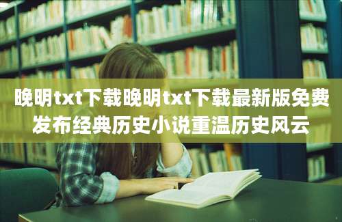 晚明txt下载晚明txt下载最新版免费发布经典历史小说重温历史风云