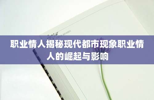 职业情人揭秘现代都市现象职业情人的崛起与影响